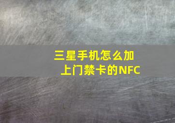 三星手机怎么加上门禁卡的NFC