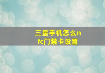 三星手机怎么nfc门禁卡设置