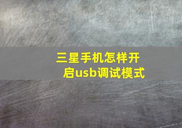 三星手机怎样开启usb调试模式