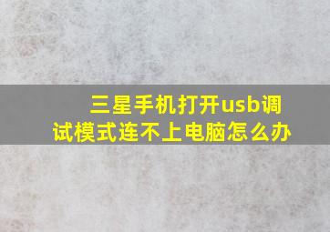 三星手机打开usb调试模式连不上电脑怎么办