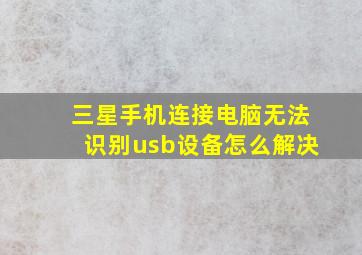 三星手机连接电脑无法识别usb设备怎么解决