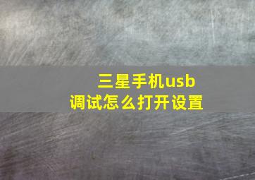 三星手机usb调试怎么打开设置