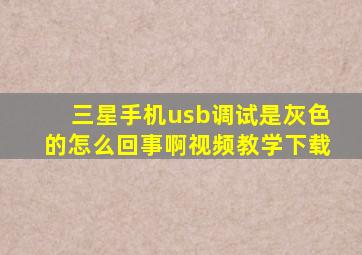 三星手机usb调试是灰色的怎么回事啊视频教学下载