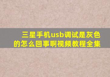 三星手机usb调试是灰色的怎么回事啊视频教程全集