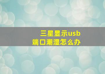 三星显示usb端口潮湿怎么办