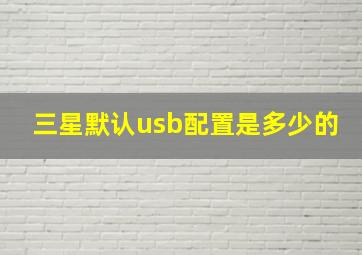 三星默认usb配置是多少的