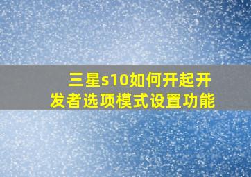 三星s10如何开起开发者选项模式设置功能