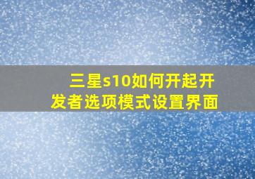 三星s10如何开起开发者选项模式设置界面