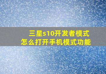 三星s10开发者模式怎么打开手机模式功能