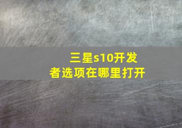 三星s10开发者选项在哪里打开