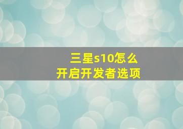 三星s10怎么开启开发者选项