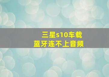 三星s10车载蓝牙连不上音频