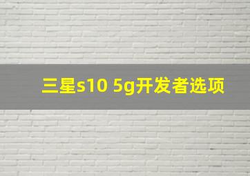 三星s10 5g开发者选项