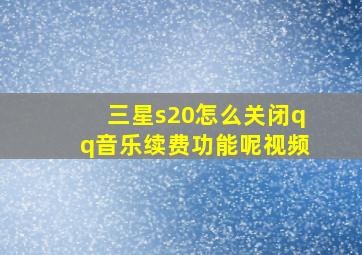 三星s20怎么关闭qq音乐续费功能呢视频