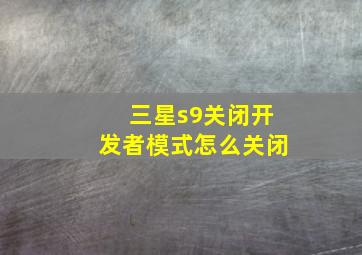 三星s9关闭开发者模式怎么关闭