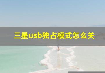 三星usb独占模式怎么关