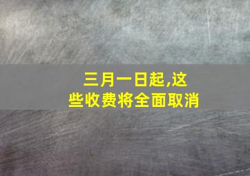 三月一日起,这些收费将全面取消