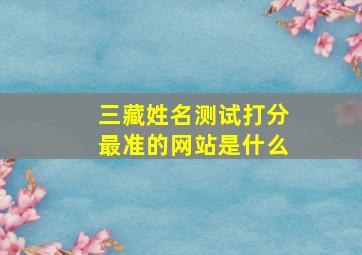 三藏姓名测试打分最准的网站是什么