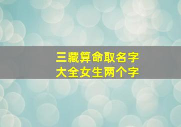 三藏算命取名字大全女生两个字