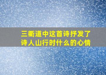 三衢道中这首诗抒发了诗人山行时什么的心情