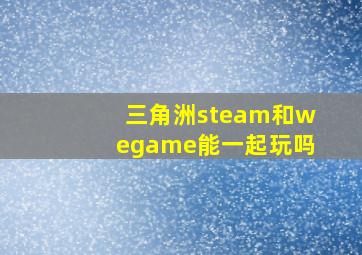 三角洲steam和wegame能一起玩吗