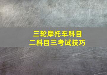 三轮摩托车科目二科目三考试技巧