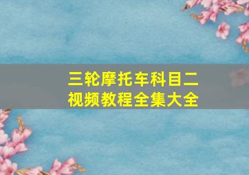 三轮摩托车科目二视频教程全集大全