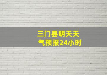 三门县明天天气预报24小时