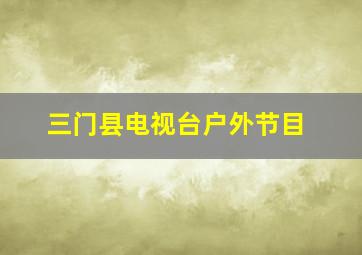 三门县电视台户外节目