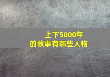 上下5000年的故事有哪些人物