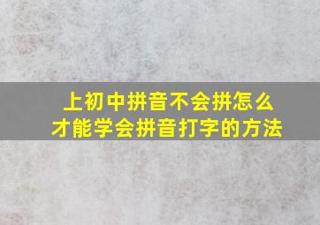 上初中拼音不会拼怎么才能学会拼音打字的方法