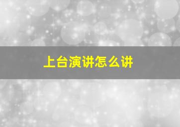 上台演讲怎么讲