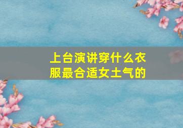 上台演讲穿什么衣服最合适女土气的