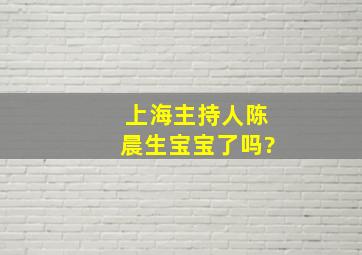 上海主持人陈晨生宝宝了吗?