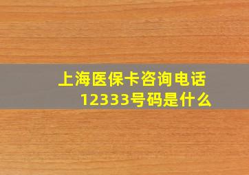 上海医保卡咨询电话12333号码是什么