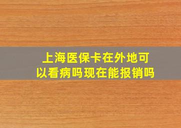 上海医保卡在外地可以看病吗现在能报销吗