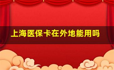 上海医保卡在外地能用吗