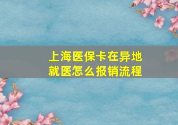 上海医保卡在异地就医怎么报销流程