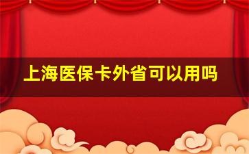 上海医保卡外省可以用吗