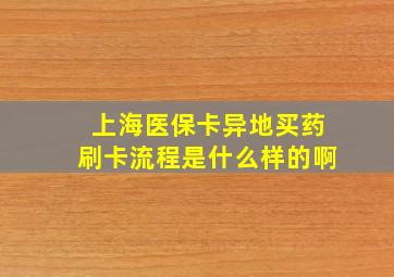 上海医保卡异地买药刷卡流程是什么样的啊