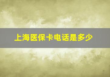 上海医保卡电话是多少