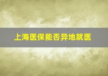 上海医保能否异地就医