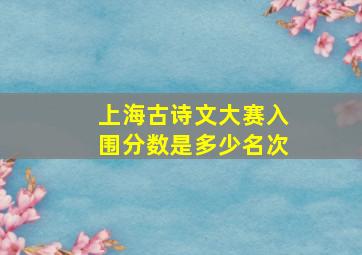 上海古诗文大赛入围分数是多少名次