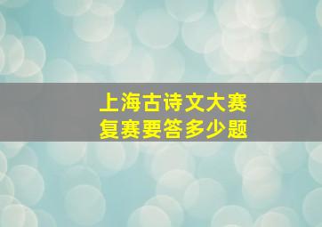 上海古诗文大赛复赛要答多少题