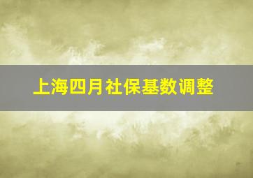 上海四月社保基数调整