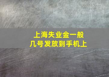 上海失业金一般几号发放到手机上