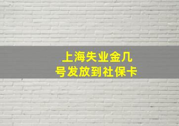 上海失业金几号发放到社保卡