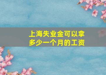 上海失业金可以拿多少一个月的工资