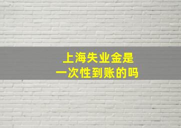 上海失业金是一次性到账的吗