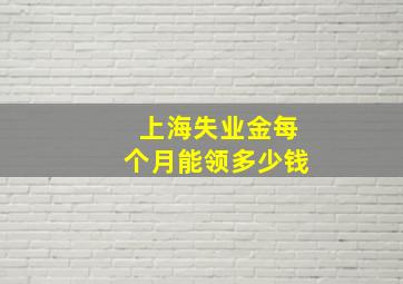 上海失业金每个月能领多少钱